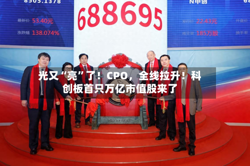 光又“亮”了！CPO，全线拉升！科创板首只万亿市值股来了-第3张图片