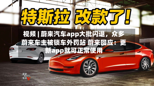 视频 | 蔚来汽车app大批闪退	，众多蔚来车主被锁车外罚站 蔚来回应：更新app就可正常使用-第2张图片
