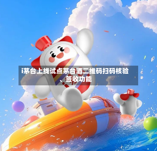 i茅台上线试点茅台酒二维码扫码核验、签收功能-第3张图片