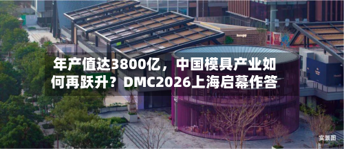 年产值达3800亿	，中国模具产业如何再跃升？DMC2026上海启幕作答-第2张图片