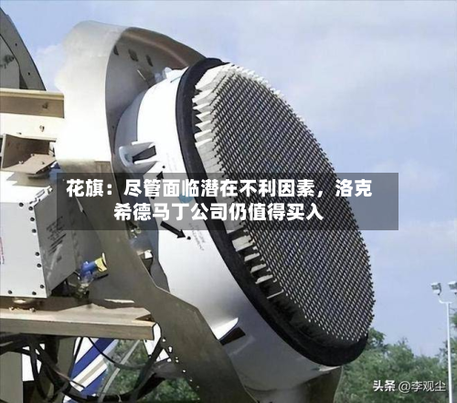 花旗：尽管面临潜在不利因素，洛克希德马丁公司仍值得买入-第3张图片
