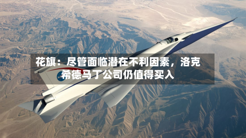 花旗：尽管面临潜在不利因素	，洛克希德马丁公司仍值得买入-第2张图片