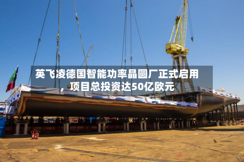 英飞凌德国智能功率晶圆厂正式启用，项目总投资达50亿欧元-第2张图片