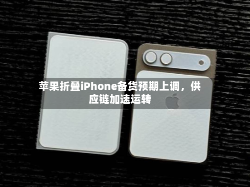 苹果折叠iPhone备货预期上调，供应链加速运转-第2张图片