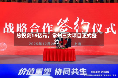 总投资15亿元，常州三大项目正式签约-第2张图片