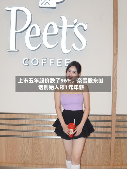 上市五年股价跌了96%,奈雪股东喊话创始人领1元年薪