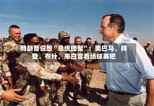 特朗普设想“总统团聚	”：奥巴马、拜登	、布什，来白宫看场球赛吧-第2张图片