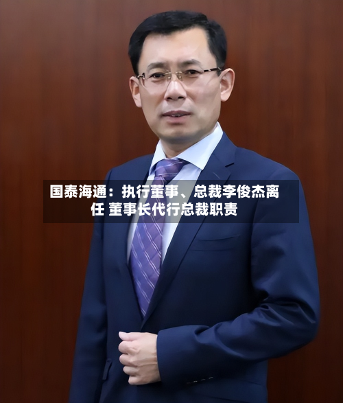 国泰海通：执行董事、总裁李俊杰离任 董事长代行总裁职责-第2张图片
