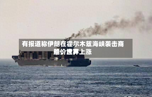 有报道称伊朗在霍尔木兹海峡袭击商船，世界油价应声上涨-第2张图片