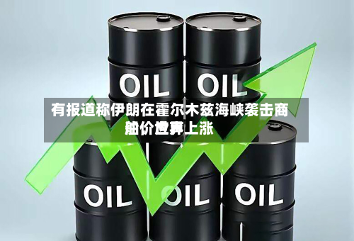 有报道称伊朗在霍尔木兹海峡袭击商船	，世界油价应声上涨-第1张图片