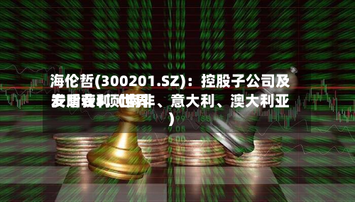 海伦哲(300201.SZ)：控股子公司及安盾获5项世界发明专利（南非	、意大利、澳大利亚）-第2张图片