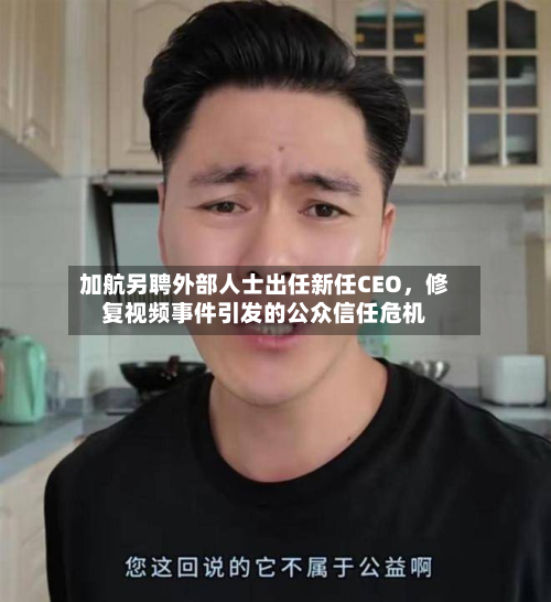 加航另聘外部人士出任新任CEO，修复视频事件引发的公众信任危机-第3张图片