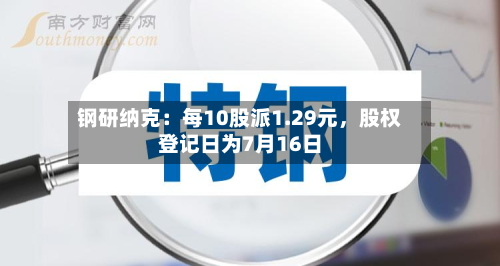 钢研纳克：每10股派1.29元	，股权登记日为7月16日-第2张图片