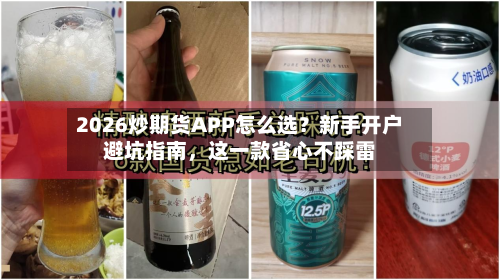 2026炒期货APP怎么选？新手开户避坑指南，这一款省心不踩雷-第2张图片