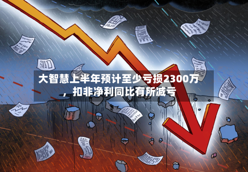 大智慧上半年预计至少亏损2300万，扣非净利同比有所减亏-第2张图片