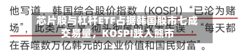 芯片股与杠杆ETF占据韩国股市七成交易量，KOSPI跌入熊市-第2张图片