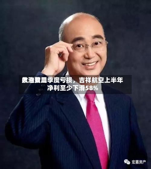 航油费用大涨致二季度亏损，吉祥航空上半年净利至少下滑58%-第2张图片
