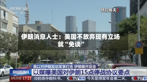 伊朗消息人士：美国不放弃现有立场就“免谈”-第3张图片