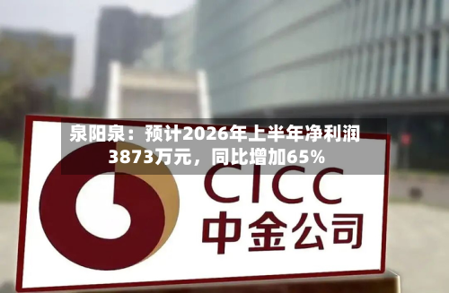 泉阳泉：预计2026年上半年净利润3873万元	，同比增加65%-第1张图片