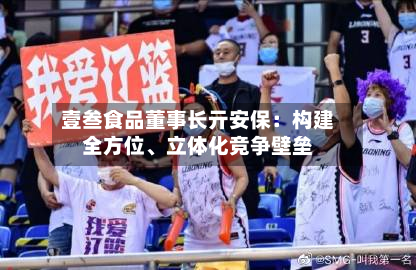 壹叁食品董事长亓安保：构建全方位	、立体化竞争壁垒-第2张图片