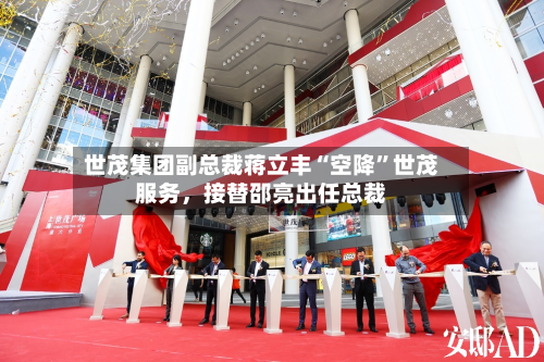 世茂集团副总裁蒋立丰“空降”世茂服务,接替邵亮出任总裁