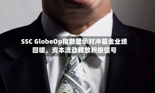 SSC GlobeOp指数显示对冲基金业绩回暖，资本流动释放积极信号-第2张图片