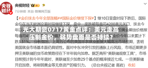 光大期货0717黄金点评：美元走高压制金价	，弱势盘面是否持续？-第3张图片