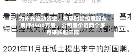 为补充流动资金，华孚时尚控股股东质押4500万股，公司股价近两个多月来跌超三成-第2张图片