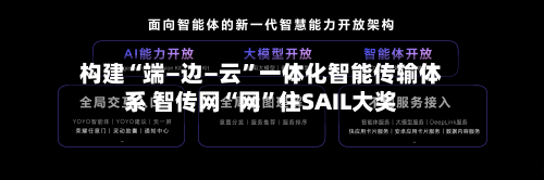 构建“端—边—云	”一体化智能传输体系 智传网“网”住SAIL大奖-第2张图片
