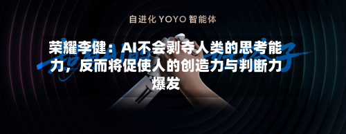 荣耀李健：AI不会剥夺人类的思考能力，反而将促使人的创造力与判断力爆发-第2张图片