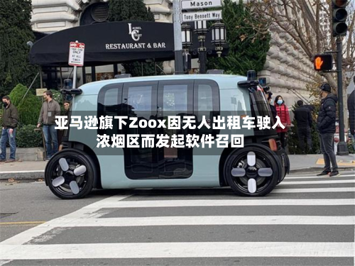 亚马逊旗下Zoox因无人出租车驶入浓烟区而发起软件召回-第1张图片