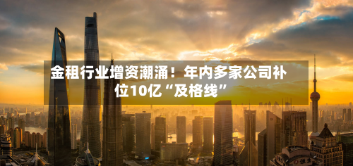 金租行业增资潮涌！年内多家公司补位10亿“及格线	”-第2张图片