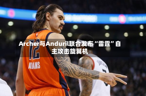 Archer与Anduril联合发布“雷霆”自主攻击旋翼机-第3张图片