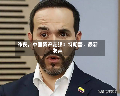 昨夜	，中国资产走强！特朗普，最新发声-第2张图片