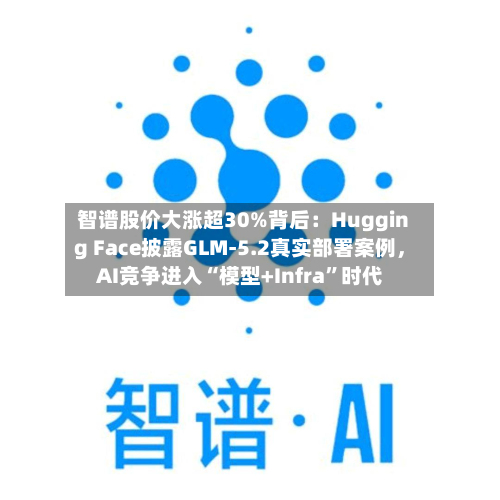 智谱股价大涨超30%背后：Hugging Face披露GLM-5.2真实部署案例	，AI竞争进入“模型+Infra”时代-第2张图片