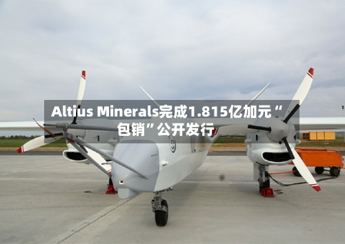 Altius Minerals完成1.815亿加元“包销”公开发行-第3张图片