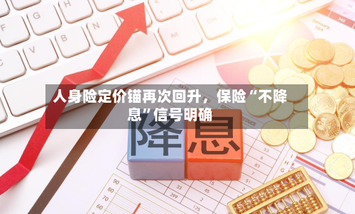 人身险定价锚再次回升	，保险“不降息	”信号明确-第2张图片
