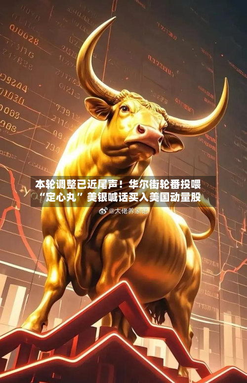 本轮调整已近尾声！华尔街轮番投喂“定心丸” 美银喊话买入美国动量股-第2张图片