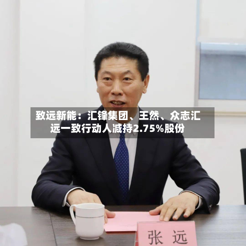 致远新能：汇锋集团	、王然、众志汇远一致行动人减持2.75%股份-第1张图片