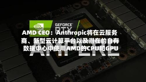 AMD CEO：Anthropic将在云服务商、新型云计算平台以及潜在的自有数据中心中使用AMD的CPU和GPU-第2张图片