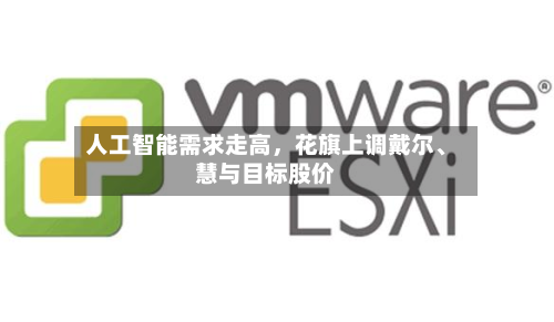 人工智能需求走高，花旗上调戴尔	、慧与目标股价-第3张图片
