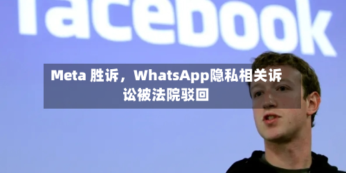 Meta 胜诉	，WhatsApp隐私相关诉讼被法院驳回-第2张图片