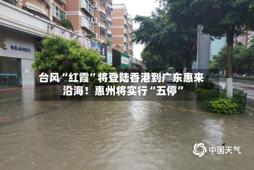 台风“红霞”将登陆香港到广东惠来沿海！惠州将实行“五停”-第3张图片
