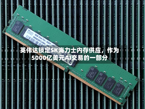 英伟达锁定SK海力士内存供应	，作为5000亿美元AI交易的一部分-第1张图片