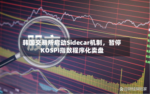 韩国交易所启动Sidecar机制，暂停KOSPI指数程序化卖盘-第2张图片