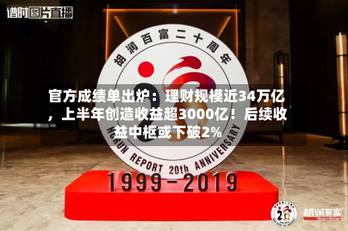 官方成绩单出炉：理财规模近34万亿	，上半年创造收益超3000亿！后续收益中枢或下破2%-第3张图片