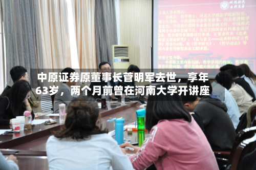 中原证券原董事长菅明军去世，享年63岁	，两个月前曾在河南大学开讲座-第2张图片
