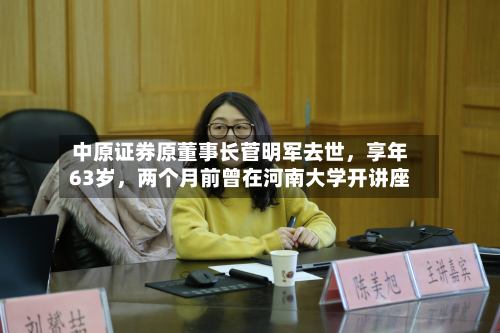 中原证券原董事长菅明军去世，享年63岁	，两个月前曾在河南大学开讲座-第1张图片