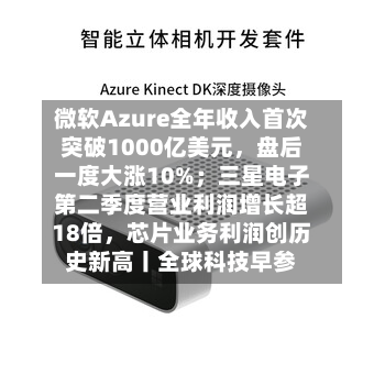 微软Azure全年收入首次突破1000亿美元	，盘后一度大涨10%；三星电子第二季度营业利润增长超18倍，芯片业务利润创历史新高丨全球科技早参-第3张图片