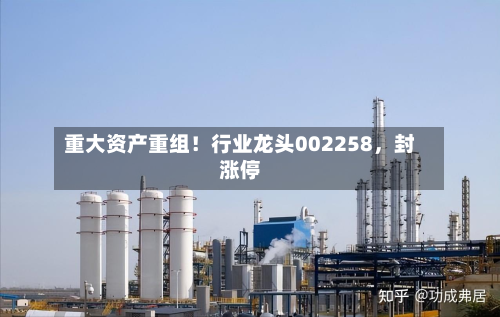 重大资产重组！行业龙头002258	，封涨停-第2张图片
